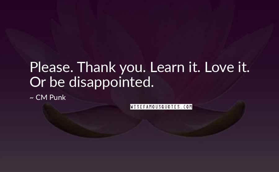 CM Punk Quotes: Please. Thank you. Learn it. Love it. Or be disappointed.