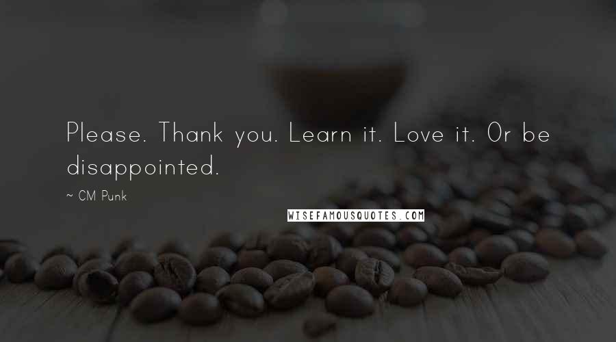 CM Punk Quotes: Please. Thank you. Learn it. Love it. Or be disappointed.