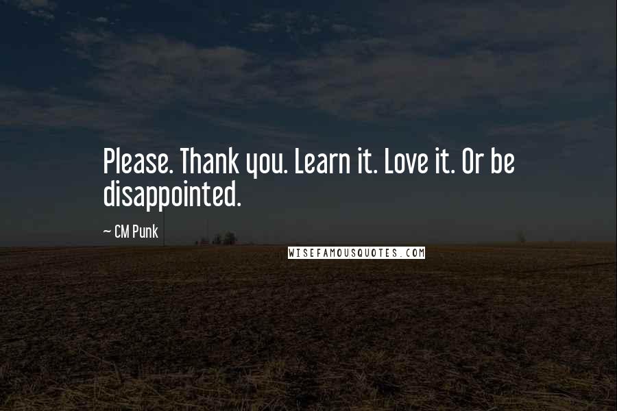 CM Punk Quotes: Please. Thank you. Learn it. Love it. Or be disappointed.