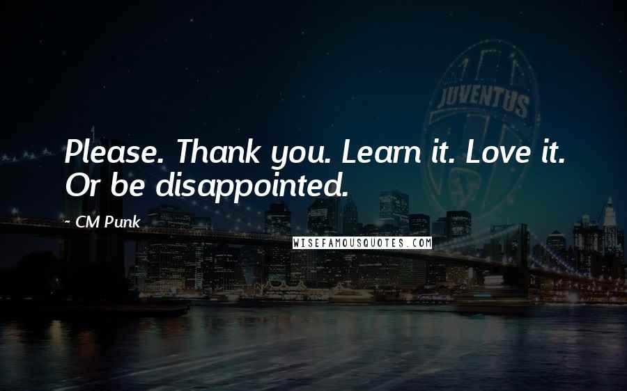 CM Punk Quotes: Please. Thank you. Learn it. Love it. Or be disappointed.