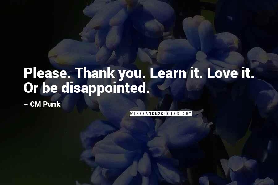 CM Punk Quotes: Please. Thank you. Learn it. Love it. Or be disappointed.