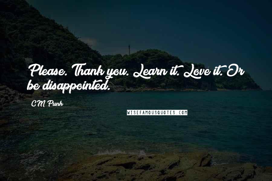 CM Punk Quotes: Please. Thank you. Learn it. Love it. Or be disappointed.