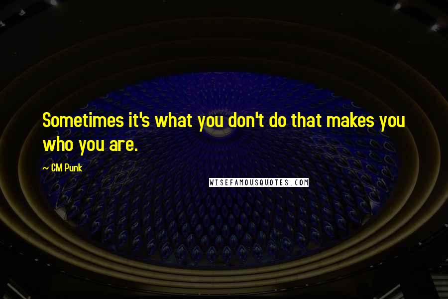 CM Punk Quotes: Sometimes it's what you don't do that makes you who you are.