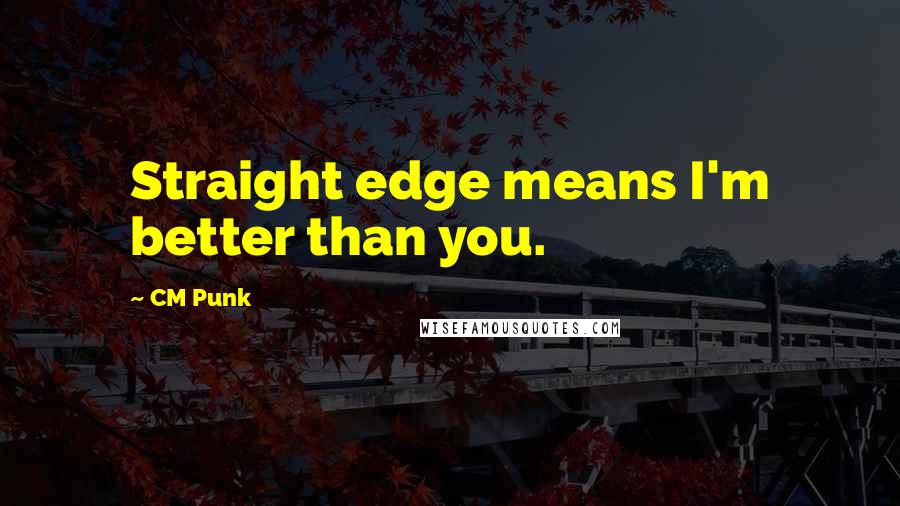 CM Punk Quotes: Straight edge means I'm better than you.