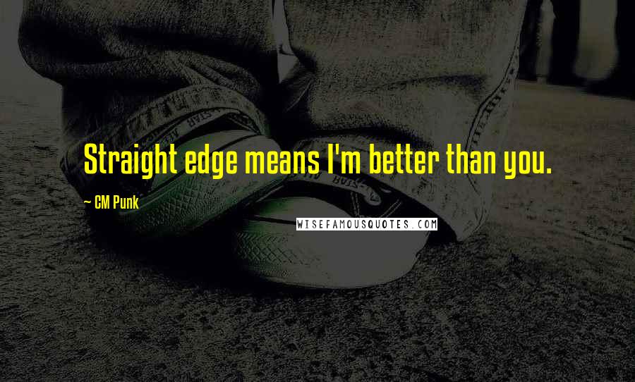 CM Punk Quotes: Straight edge means I'm better than you.