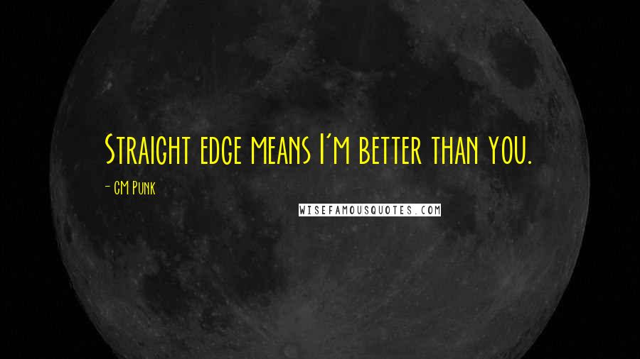 CM Punk Quotes: Straight edge means I'm better than you.