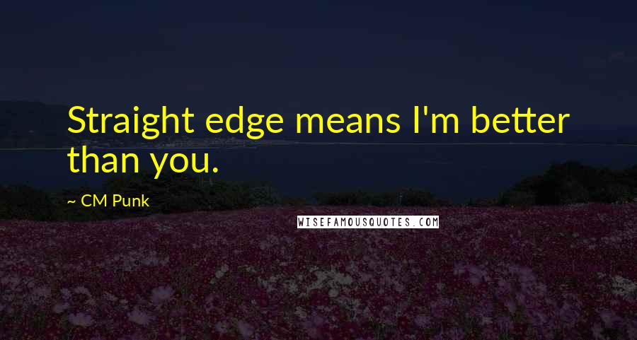 CM Punk Quotes: Straight edge means I'm better than you.