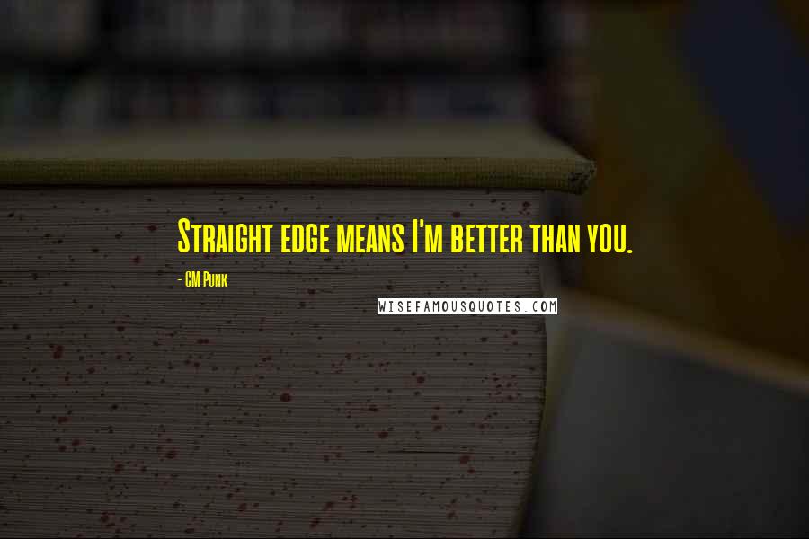 CM Punk Quotes: Straight edge means I'm better than you.