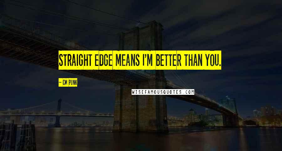 CM Punk Quotes: Straight edge means I'm better than you.