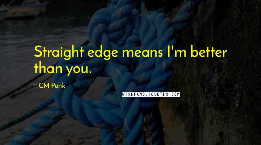 CM Punk Quotes: Straight edge means I'm better than you.