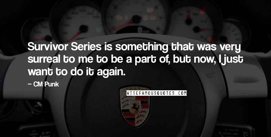 CM Punk Quotes: Survivor Series is something that was very surreal to me to be a part of, but now, I just want to do it again.