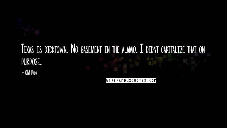 CM Punk Quotes: Texas is dicktown. No basement in the alamo. I didnt capitalize that on purpose.