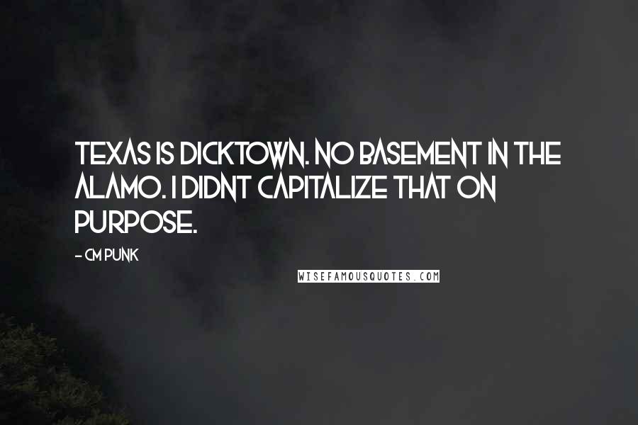 CM Punk Quotes: Texas is dicktown. No basement in the alamo. I didnt capitalize that on purpose.
