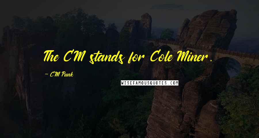 CM Punk Quotes: The CM stands for Cole Miner.