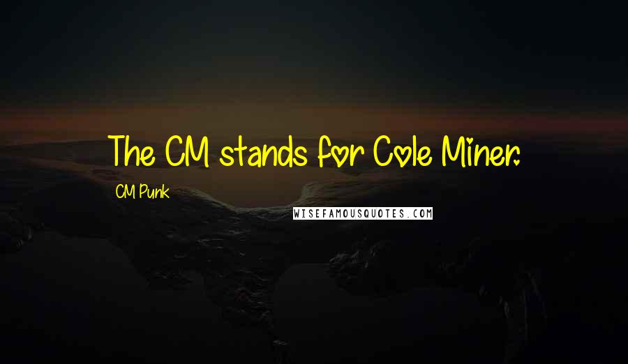 CM Punk Quotes: The CM stands for Cole Miner.
