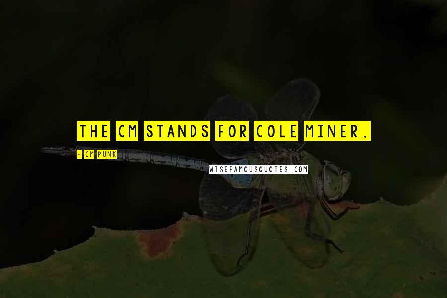 CM Punk Quotes: The CM stands for Cole Miner.