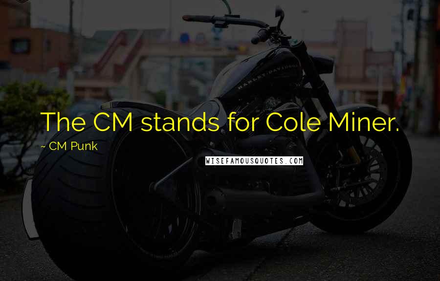 CM Punk Quotes: The CM stands for Cole Miner.