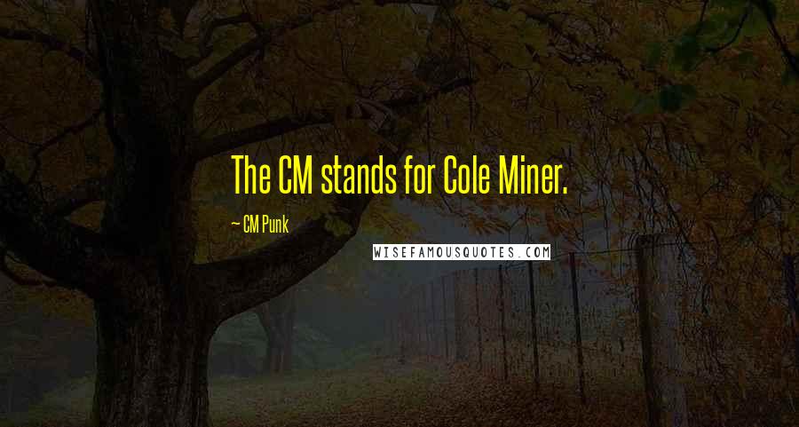 CM Punk Quotes: The CM stands for Cole Miner.