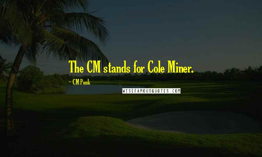 CM Punk Quotes: The CM stands for Cole Miner.