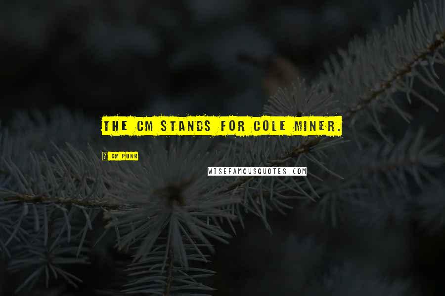 CM Punk Quotes: The CM stands for Cole Miner.