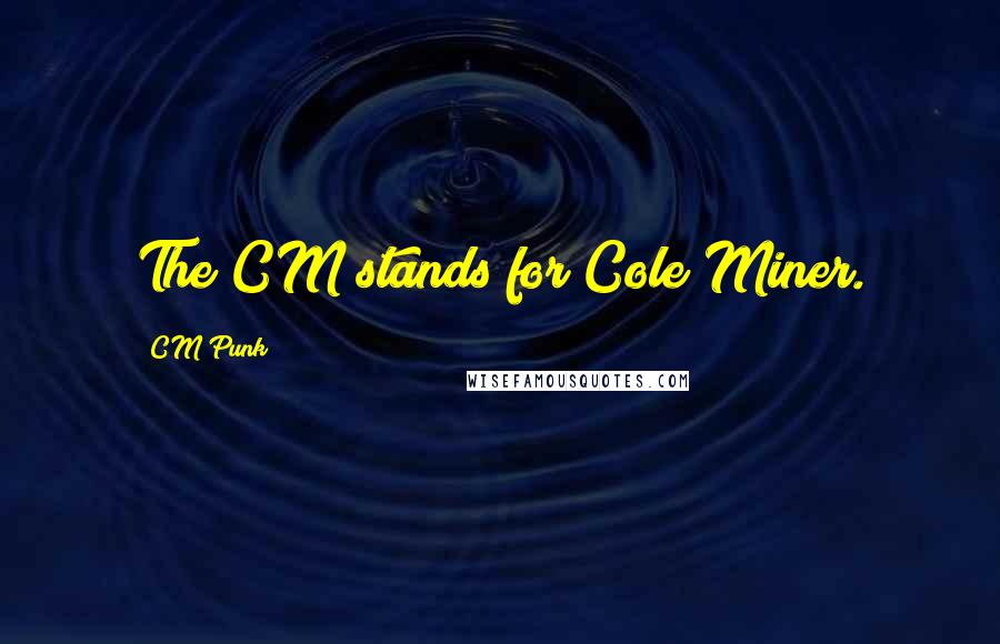 CM Punk Quotes: The CM stands for Cole Miner.