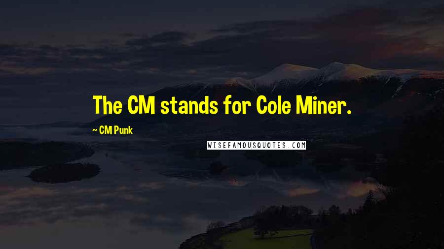 CM Punk Quotes: The CM stands for Cole Miner.