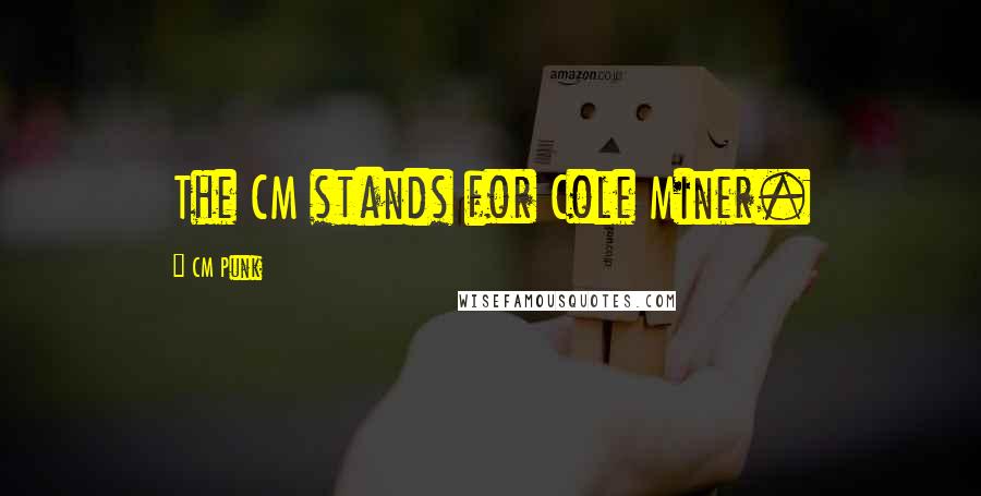 CM Punk Quotes: The CM stands for Cole Miner.