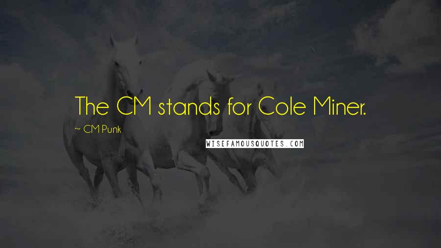 CM Punk Quotes: The CM stands for Cole Miner.