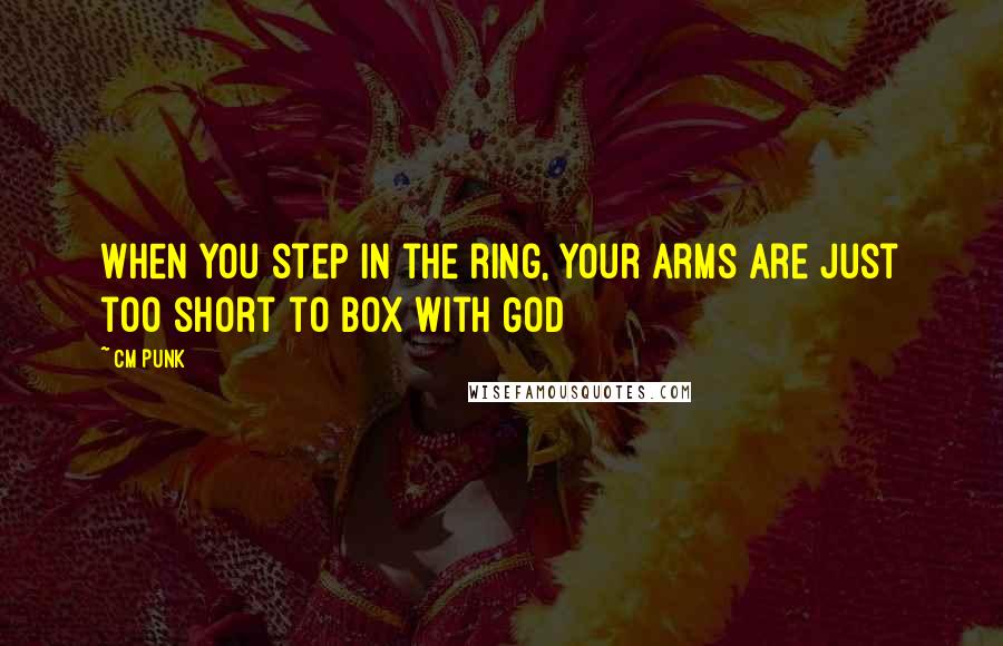 CM Punk Quotes: When you step in the ring, your arms are just too short to box with God