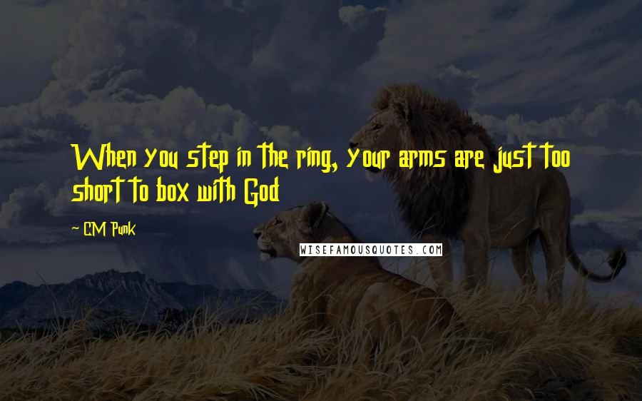 CM Punk Quotes: When you step in the ring, your arms are just too short to box with God