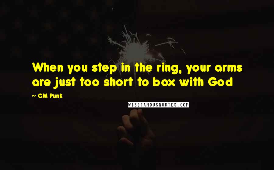 CM Punk Quotes: When you step in the ring, your arms are just too short to box with God