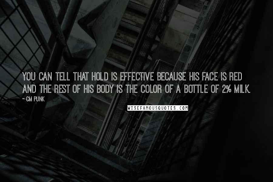 CM Punk Quotes: You can tell that hold is effective because his face is red and the rest of his body is the color of a bottle of 2% milk.