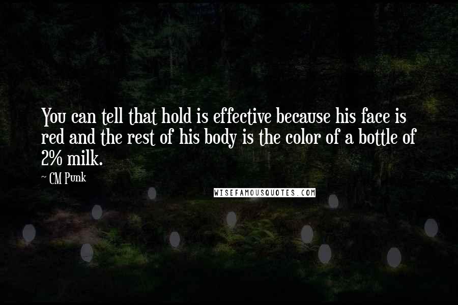 CM Punk Quotes: You can tell that hold is effective because his face is red and the rest of his body is the color of a bottle of 2% milk.