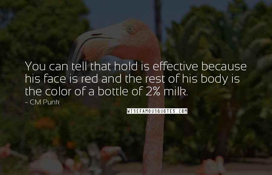 CM Punk Quotes: You can tell that hold is effective because his face is red and the rest of his body is the color of a bottle of 2% milk.