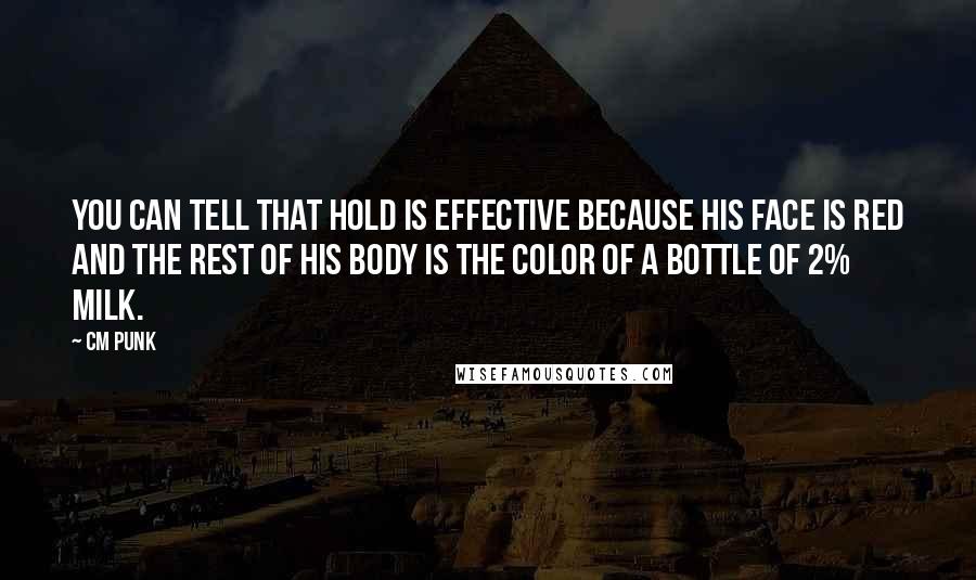 CM Punk Quotes: You can tell that hold is effective because his face is red and the rest of his body is the color of a bottle of 2% milk.
