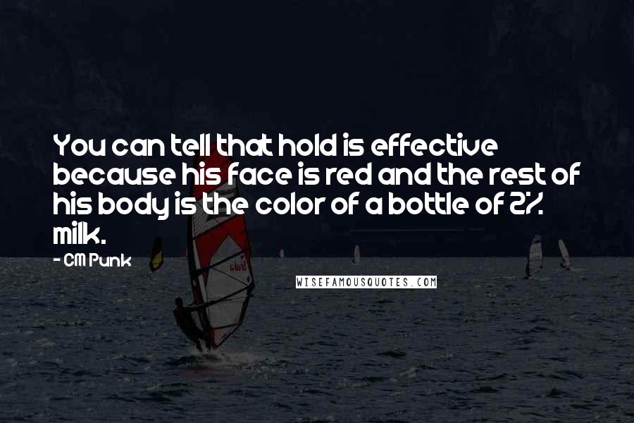 CM Punk Quotes: You can tell that hold is effective because his face is red and the rest of his body is the color of a bottle of 2% milk.