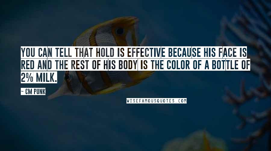 CM Punk Quotes: You can tell that hold is effective because his face is red and the rest of his body is the color of a bottle of 2% milk.
