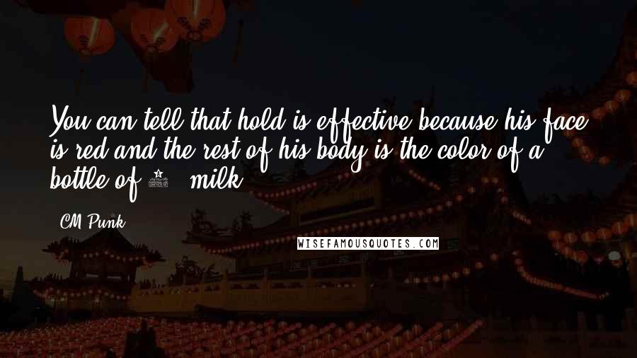 CM Punk Quotes: You can tell that hold is effective because his face is red and the rest of his body is the color of a bottle of 2% milk.