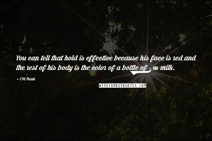 CM Punk Quotes: You can tell that hold is effective because his face is red and the rest of his body is the color of a bottle of 2% milk.