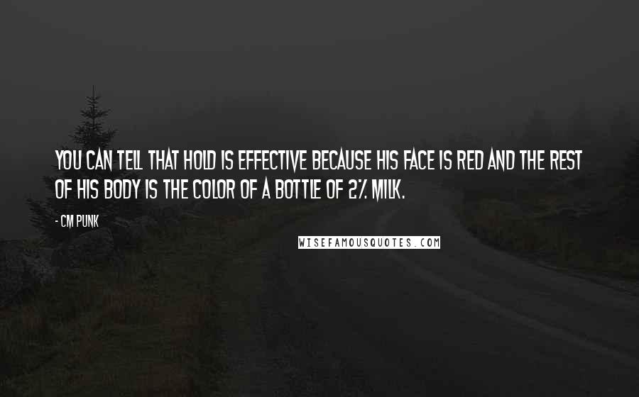 CM Punk Quotes: You can tell that hold is effective because his face is red and the rest of his body is the color of a bottle of 2% milk.