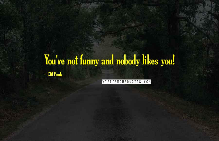 CM Punk Quotes: You're not funny and nobody likes you!