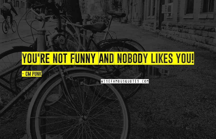 CM Punk Quotes: You're not funny and nobody likes you!