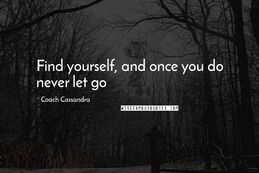 Coach Cassandra Quotes: Find yourself, and once you do never let go