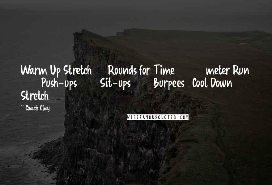 Coach Clay Quotes: Warm Up Stretch 6 Rounds for Time 400 meter Run 10 Push-ups 10 Sit-ups 10 Burpees Cool Down Stretch