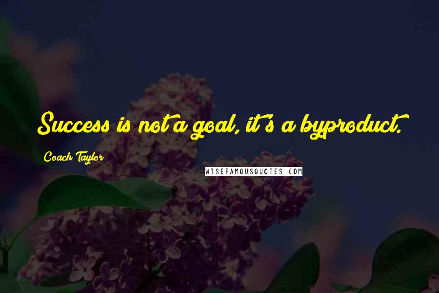 Coach Taylor Quotes: Success is not a goal, it's a byproduct.