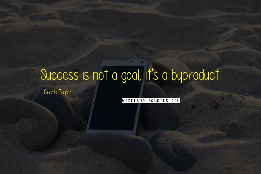 Coach Taylor Quotes: Success is not a goal, it's a byproduct.