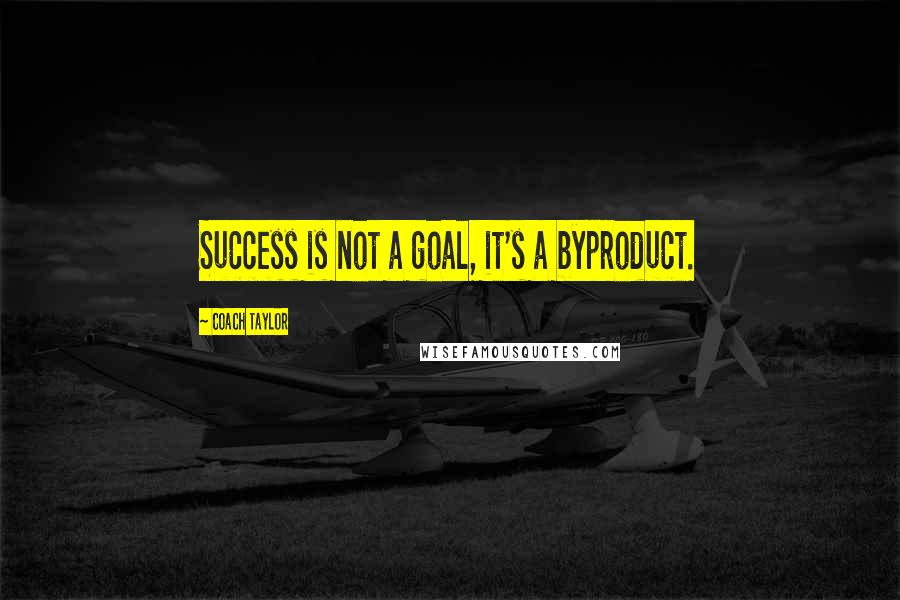 Coach Taylor Quotes: Success is not a goal, it's a byproduct.