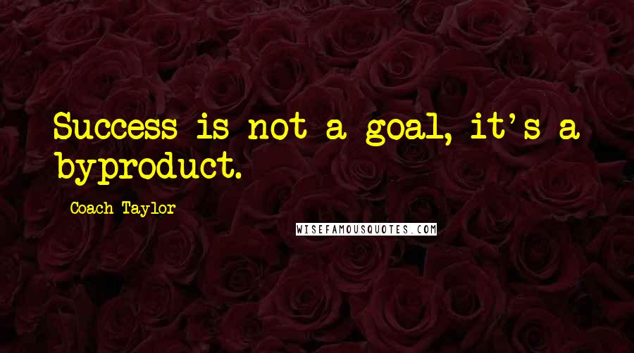Coach Taylor Quotes: Success is not a goal, it's a byproduct.