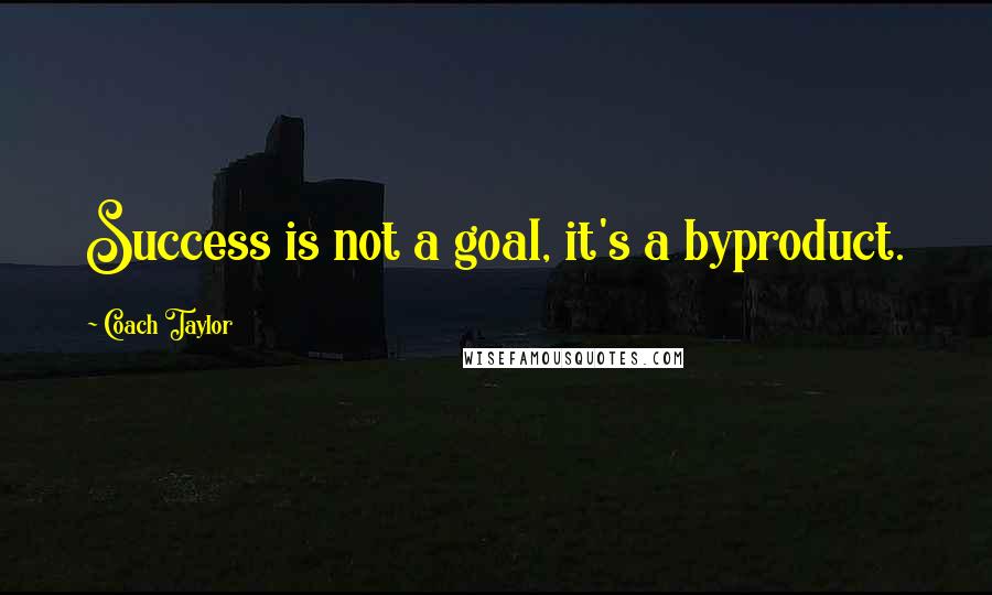 Coach Taylor Quotes: Success is not a goal, it's a byproduct.