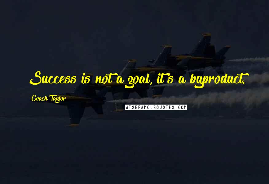 Coach Taylor Quotes: Success is not a goal, it's a byproduct.